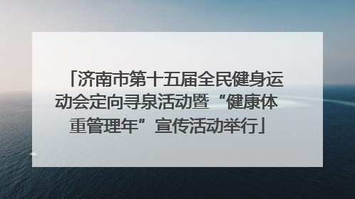 济南市第十五届全民健身运动会定向寻泉活动暨“健康体重管理年”宣传活动举行